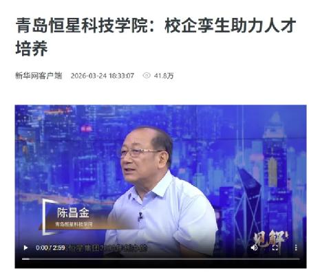 新华网持续聚焦！青岛恒星科技学院“校企孪生”人才培养新生态